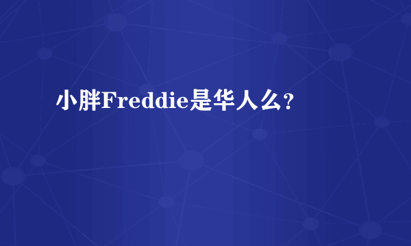 小胖Freddie是华人么？