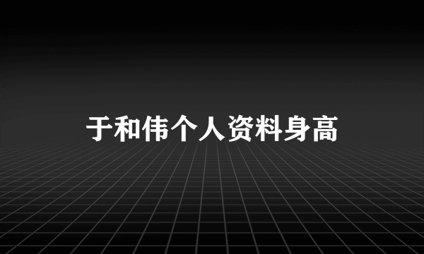 于和伟个人资料身高