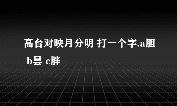 高台对映月分明 打一个字.a胆 b昙 c胖