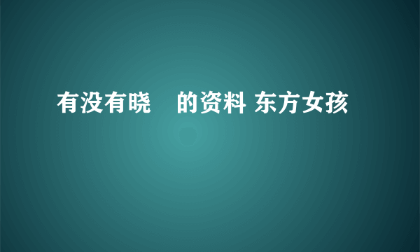 有没有晓玥的资料 东方女孩