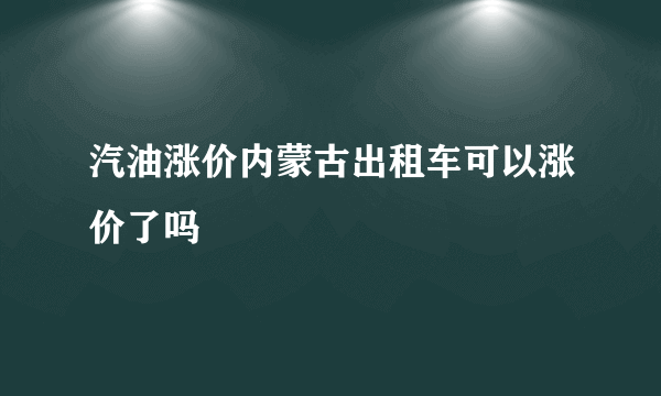 汽油涨价内蒙古出租车可以涨价了吗