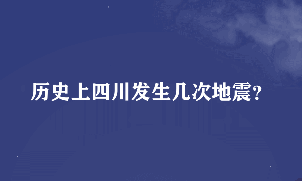 历史上四川发生几次地震？