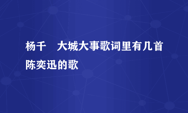 杨千嬅大城大事歌词里有几首陈奕迅的歌