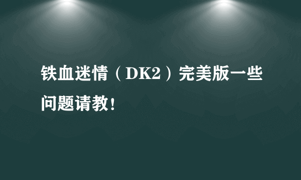 铁血迷情（DK2）完美版一些问题请教！