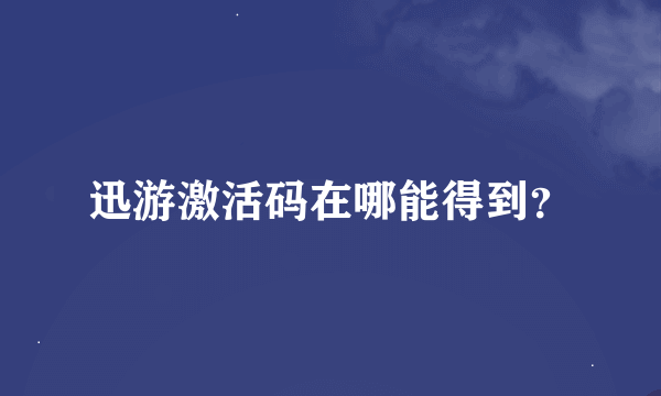 迅游激活码在哪能得到？