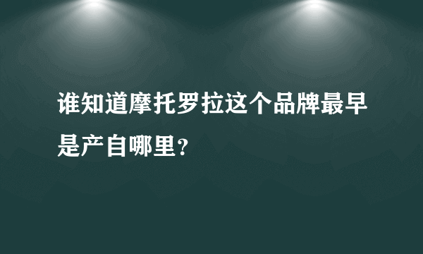 谁知道摩托罗拉这个品牌最早是产自哪里？