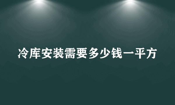 冷库安装需要多少钱一平方