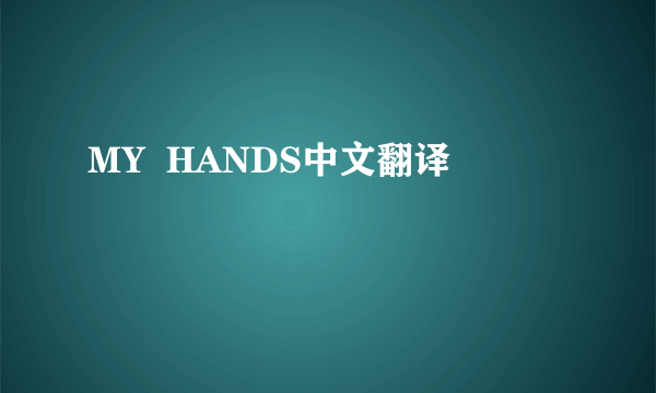 MY  HANDS中文翻译