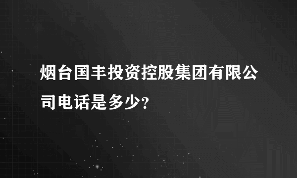 烟台国丰投资控股集团有限公司电话是多少？