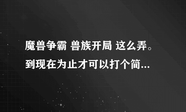 魔兽争霸 兽族开局 这么弄。到现在为止才可以打个简单的·中等难度的都打不过·