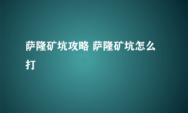 萨隆矿坑攻略 萨隆矿坑怎么打