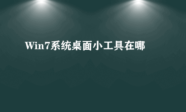 Win7系统桌面小工具在哪