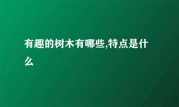 有趣的树木有哪些,特点是什么