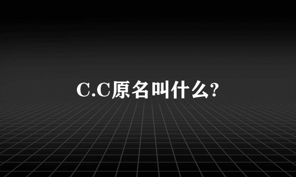 C.C原名叫什么?