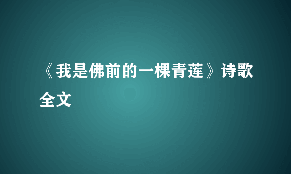 《我是佛前的一棵青莲》诗歌全文