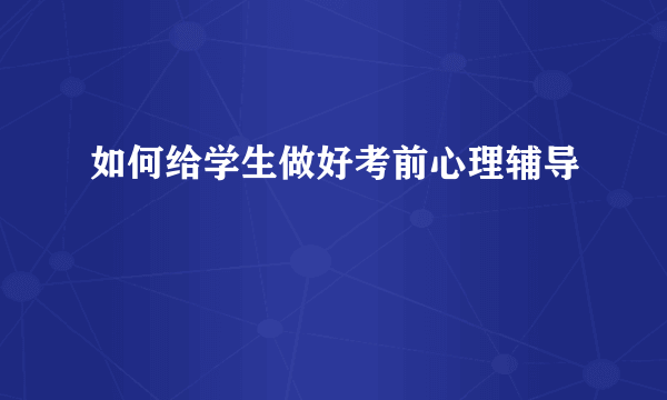 如何给学生做好考前心理辅导