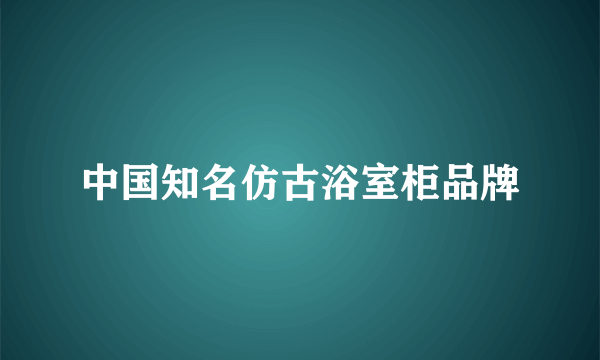 中国知名仿古浴室柜品牌