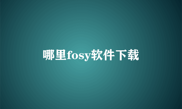 哪里fosy软件下载