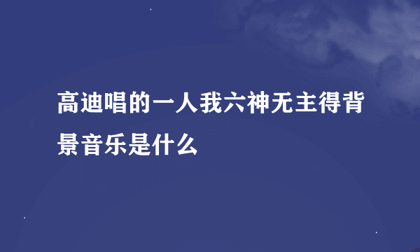 高迪唱的一人我六神无主得背景音乐是什么