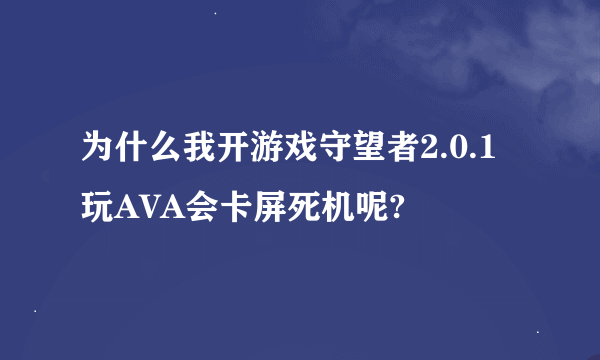 为什么我开游戏守望者2.0.1 玩AVA会卡屏死机呢?