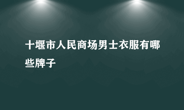 十堰市人民商场男士衣服有哪些牌子