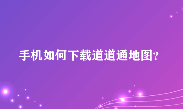 手机如何下载道道通地图？