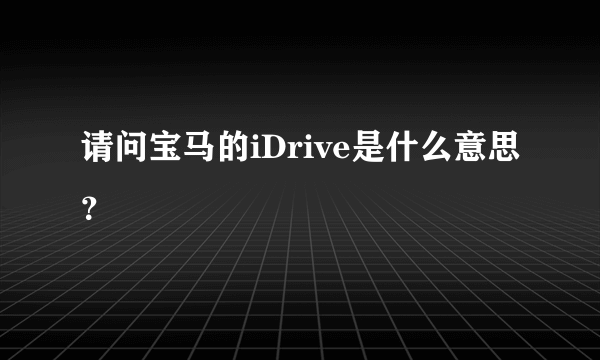 请问宝马的iDrive是什么意思？