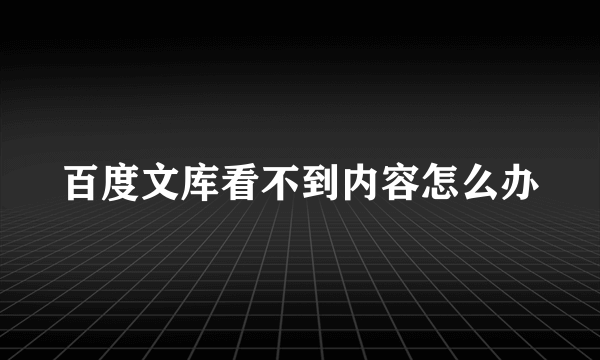 百度文库看不到内容怎么办