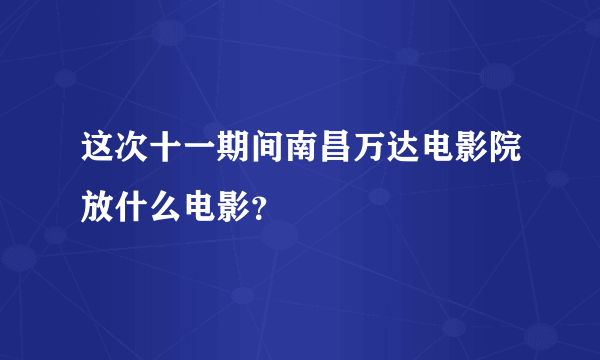 这次十一期间南昌万达电影院放什么电影？