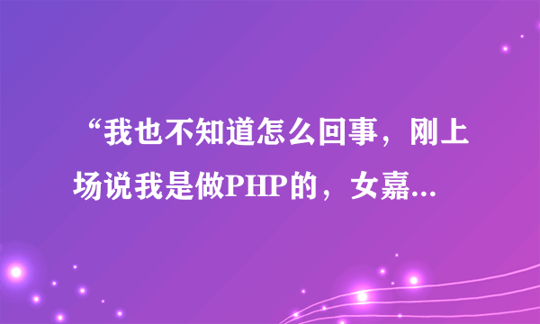 “我也不知道怎么回事，刚上场说我是做PHP的，女嘉宾就把灯全灭了”，这个是真的吗？是哪一集的?