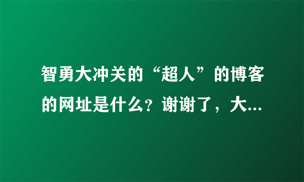 智勇大冲关的“超人”的博客的网址是什么？谢谢了，大神帮忙啊