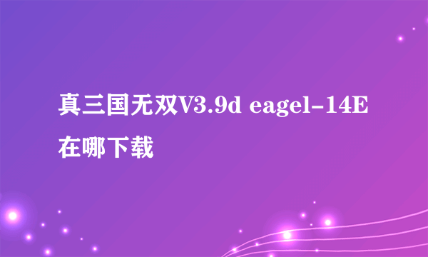 真三国无双V3.9d eagel-14E在哪下载