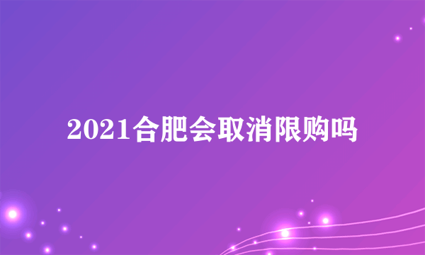 2021合肥会取消限购吗