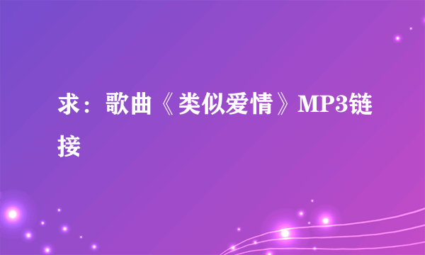 求：歌曲《类似爱情》MP3链接