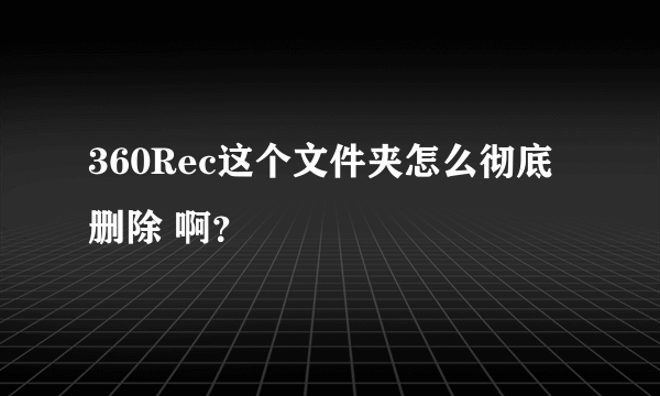 360Rec这个文件夹怎么彻底删除 啊？