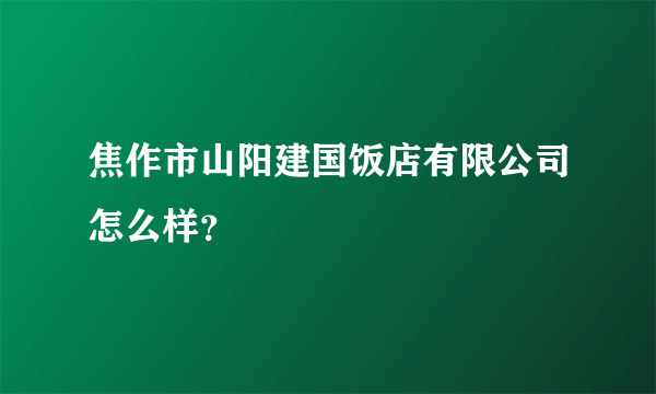 焦作市山阳建国饭店有限公司怎么样？