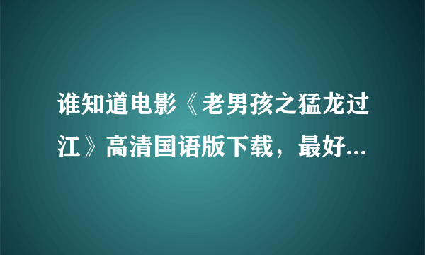 谁知道电影《老男孩之猛龙过江》高清国语版下载，最好是迅雷的