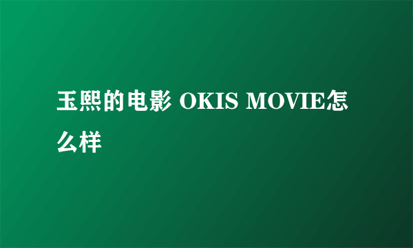 玉熙的电影 OKIS MOVIE怎么样