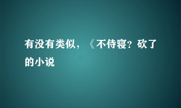 有没有类似，《不侍寝？砍了的小说