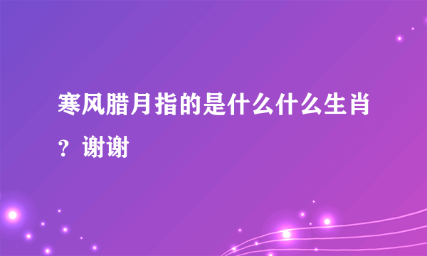 寒风腊月指的是什么什么生肖？谢谢