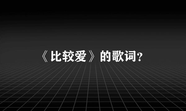 《比较爱》的歌词？