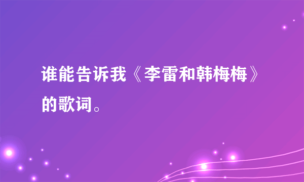 谁能告诉我《李雷和韩梅梅》的歌词。