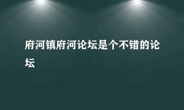 府河镇府河论坛是个不错的论坛