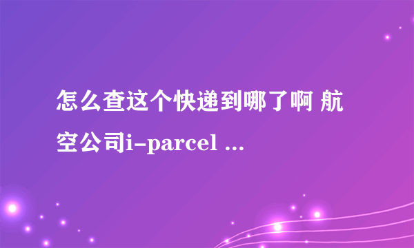 怎么查这个快递到哪了啊 航空公司i-parcel 单号INJABE200