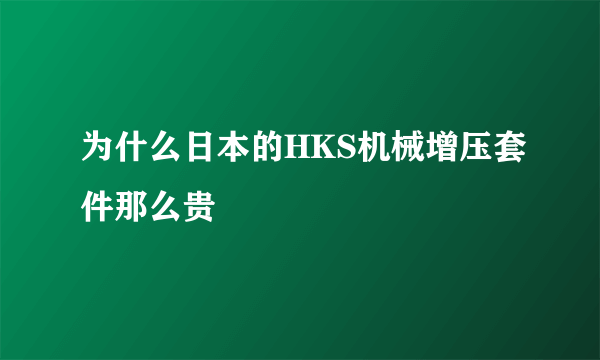 为什么日本的HKS机械增压套件那么贵