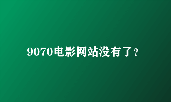 9070电影网站没有了？