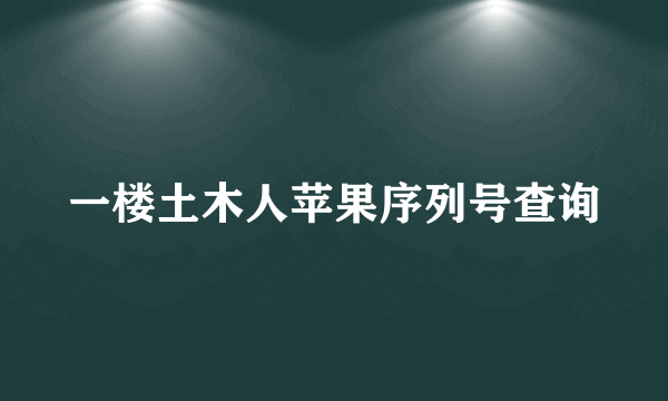 一楼土木人苹果序列号查询