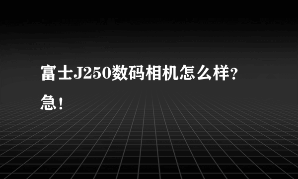 富士J250数码相机怎么样？急！