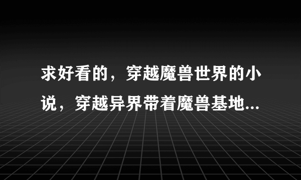 求好看的，穿越魔兽世界的小说，穿越异界带着魔兽基地或技能的小说。