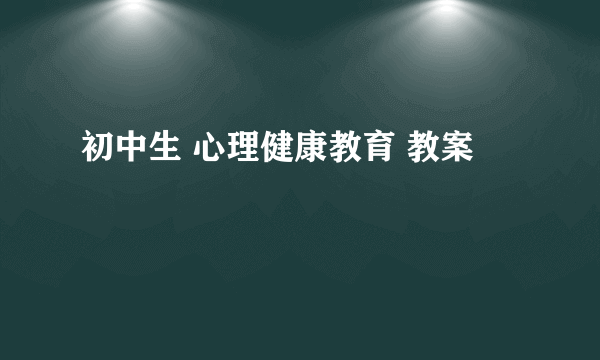 初中生 心理健康教育 教案